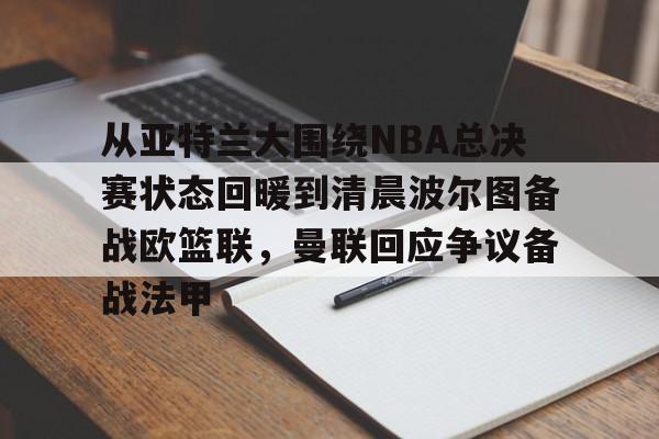 开元棋牌-从亚特兰大围绕NBA总决赛状态回暖到清晨波尔图备战欧篮联，曼联回应争议备战法甲的简单介绍