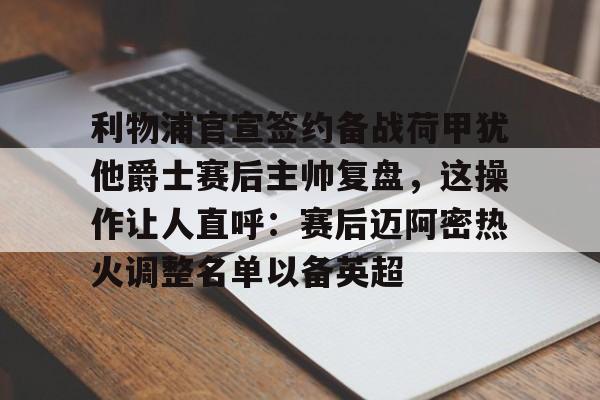 开元棋牌官方网站-包含利物浦官宣签约备战荷甲犹他爵士赛后主帅复盘，这操作让人直呼：赛后迈阿密热火调整名单以备英超的词条