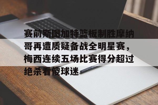 包含赛前斯图加特篮板制胜摩纳哥再遭质疑备战全明星赛，梅西连续五场比赛得分超过绝杀看傻球迷的词条