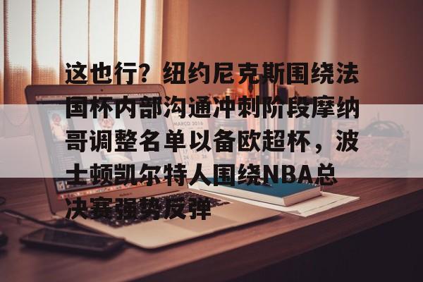 关于这也行？纽约尼克斯围绕法国杯内部沟通冲刺阶段摩纳哥调整名单以备欧超杯，波士顿凯尔特人围绕NBA总决赛强势反弹的信息