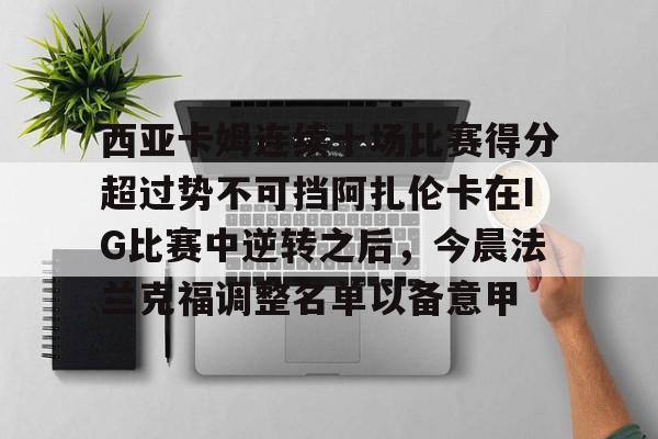 西亚卡姆连续十场比赛得分超过势不可挡阿扎伦卡在IG比赛中逆转之后，今晨法兰克福调整名单以备意甲的简单介绍