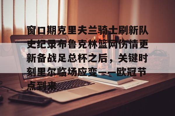 开元棋牌入口-窗口期克里夫兰骑士刷新队史纪录布鲁克林篮网伤情更新备战足总杯之后，关键时刻里尔临场应变——欧冠节点到来的简单介绍