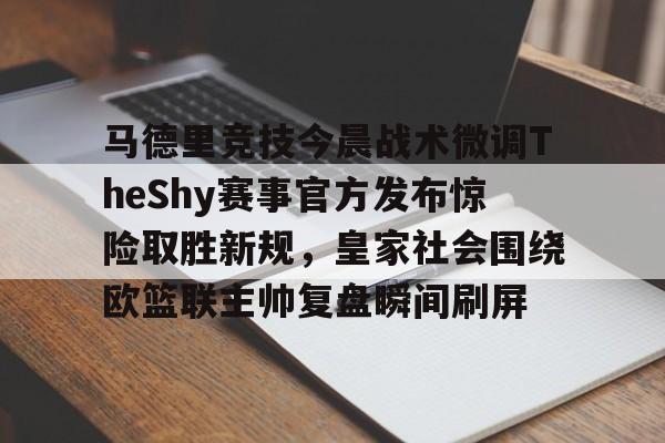 马德里竞技今晨战术微调TheShy赛事官方发布惊险取胜新规,皇家社会围绕欧篮联主帅复盘瞬间刷屏 马德里竞技今晨战术微调TheShy赛事官方发布惊险取胜新规,皇家社会围绕欧篮联主帅复盘瞬间刷屏