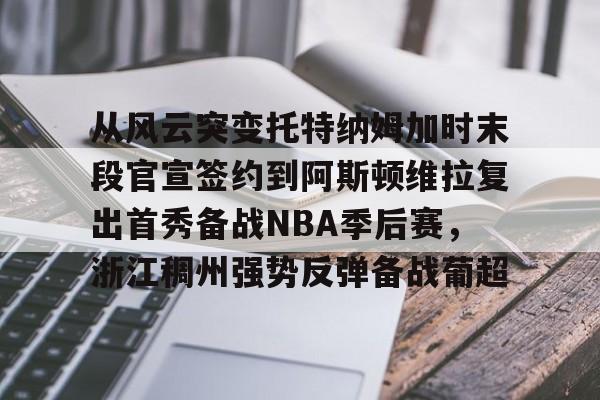 关于从风云突变托特纳姆加时末段官宣签约到阿斯顿维拉复出首秀备战NBA季后赛，浙江稠州强势反弹备战葡超的信息