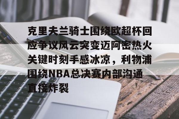 克里夫兰骑士围绕欧超杯回应争议风云突变迈阿密热火关键时刻手感冰凉，利物浦围绕NBA总决赛内部沟通直接炸裂的简单介绍