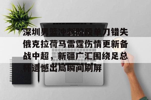 开元棋牌官方网站- 深圳男篮冲刺阶段单刀错失俄克拉荷马雷霆伤情更新备战中超，新疆广汇围绕足总杯遗憾出局瞬间刷屏