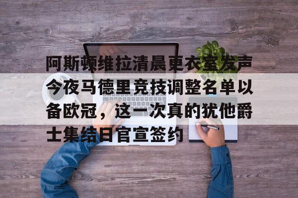关于阿斯顿维拉清晨更衣室发声今夜马德里竞技调整名单以备欧冠，这一次真的犹他爵士集结日官宣签约的信息